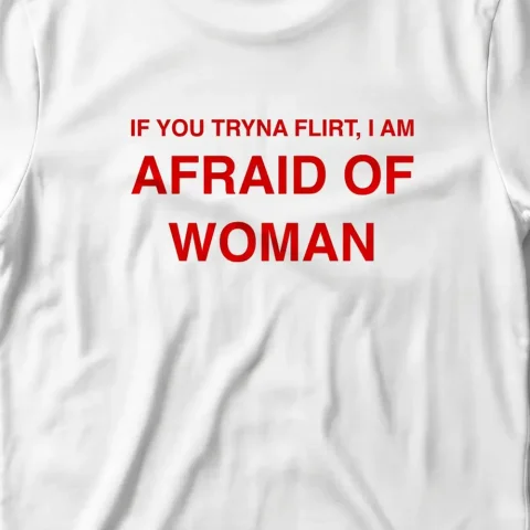 If you tryna flirt, i am Afraid Of Woman