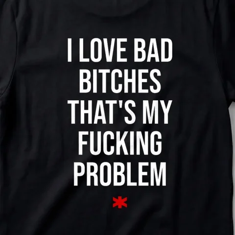 I love Bad Bitches That's My fucking Problem