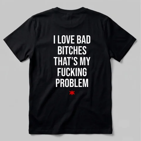 I love Bad Bitches That's My fucking Problem